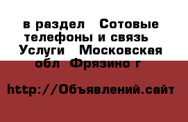  в раздел : Сотовые телефоны и связь » Услуги . Московская обл.,Фрязино г.